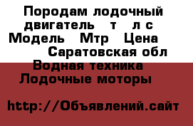 Породам лодочный двигатель 4 т.5 л.с › Модель ­ Мтр › Цена ­ 39 500 - Саратовская обл. Водная техника » Лодочные моторы   